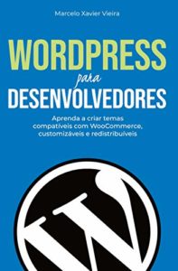 WordPress para Desenvolvedores: Aprenda a criar temas compatíveis com WooCommerce, customizáveis e redistribuíveis